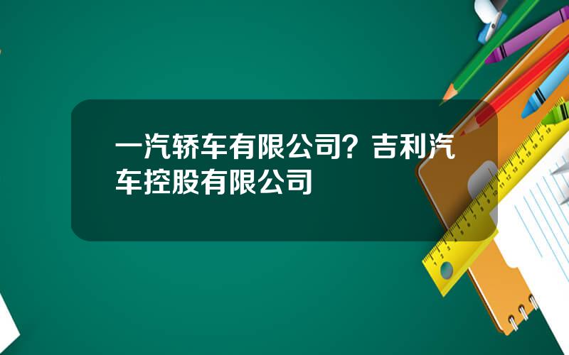 一汽轿车有限公司？吉利汽车控股有限公司