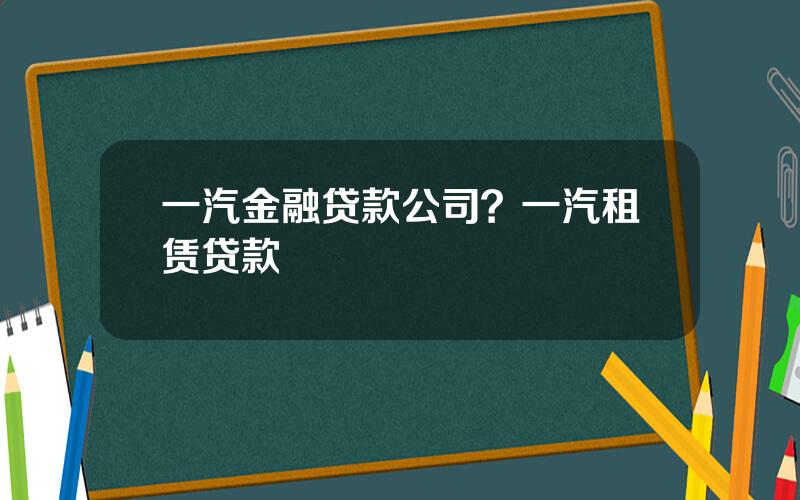 一汽金融贷款公司？一汽租赁贷款