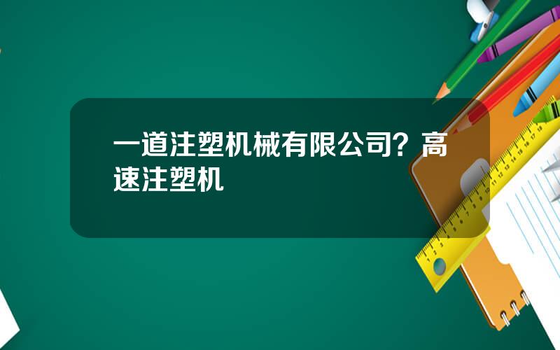 一道注塑机械有限公司？高速注塑机