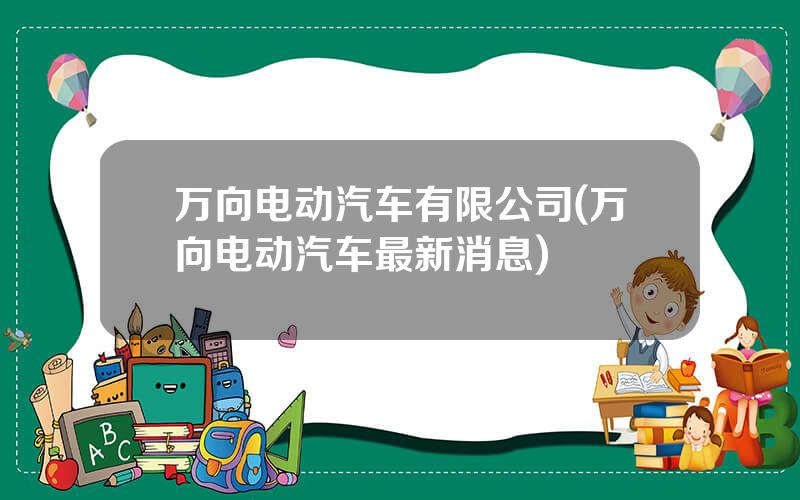 万向电动汽车有限公司(万向电动汽车最新消息)