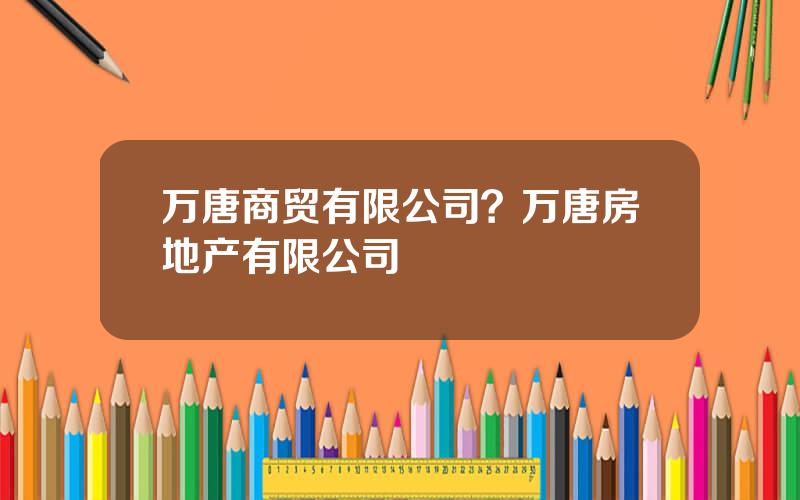 万唐商贸有限公司？万唐房地产有限公司