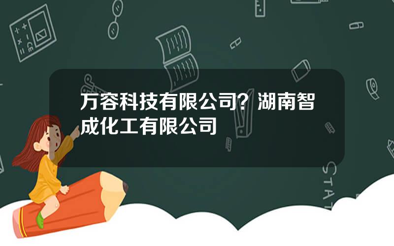 万容科技有限公司？湖南智成化工有限公司