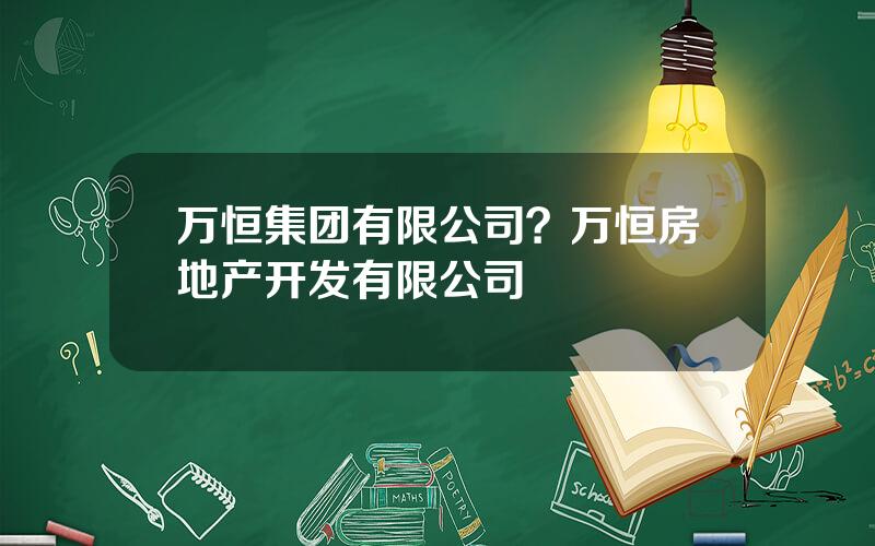 万恒集团有限公司？万恒房地产开发有限公司