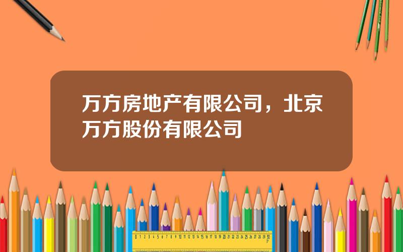 万方房地产有限公司，北京万方股份有限公司