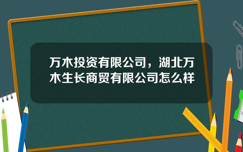 万木投资有限公司，湖北万木生长商贸有限公司怎么样