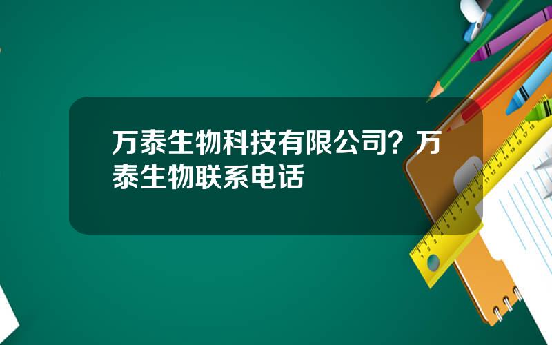 万泰生物科技有限公司？万泰生物联系电话