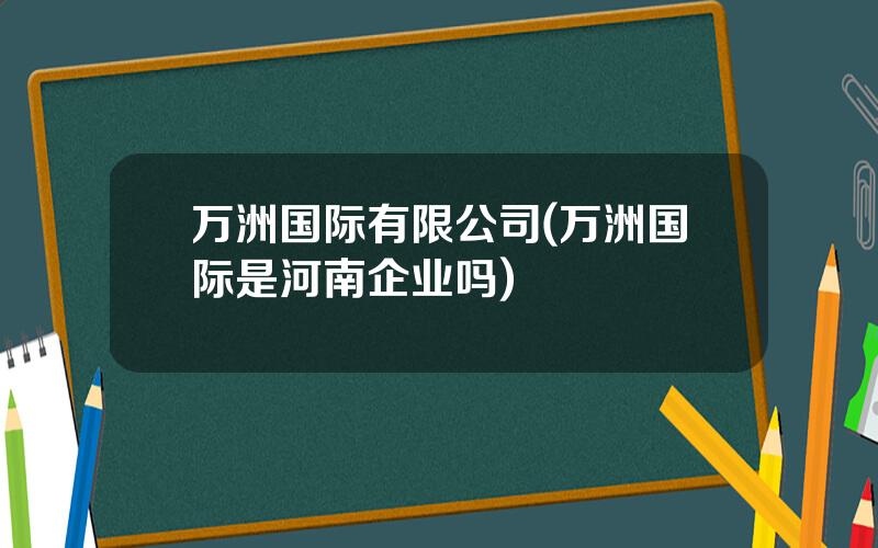 万洲国际有限公司(万洲国际是河南企业吗)