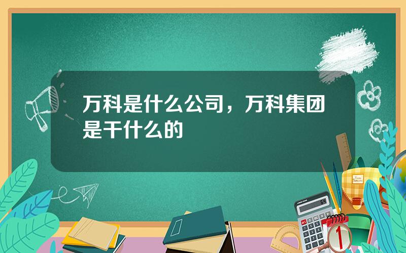 万科是什么公司，万科集团是干什么的