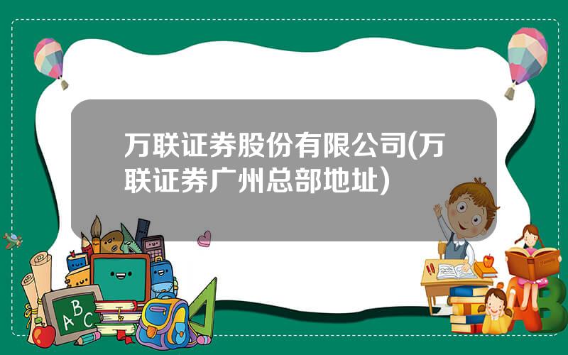 万联证券股份有限公司(万联证券广州总部地址)