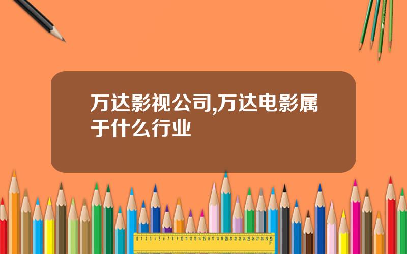 万达影视公司,万达电影属于什么行业