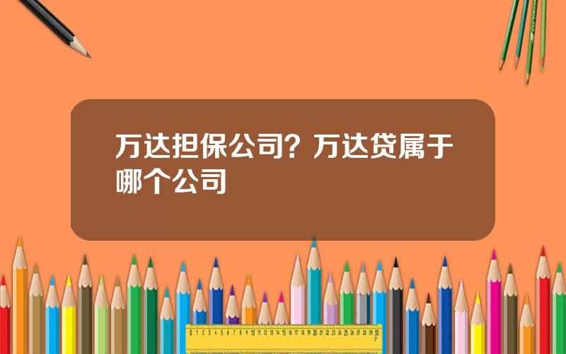 万达担保公司？万达贷属于哪个公司