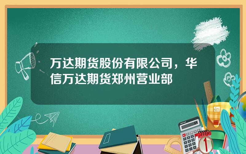 万达期货股份有限公司，华信万达期货郑州营业部