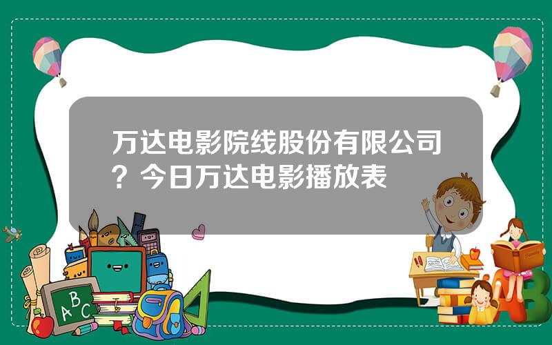 万达电影院线股份有限公司？今日万达电影播放表