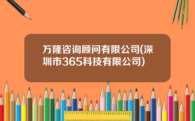 万隆咨询顾问有限公司(深圳市365科技有限公司)