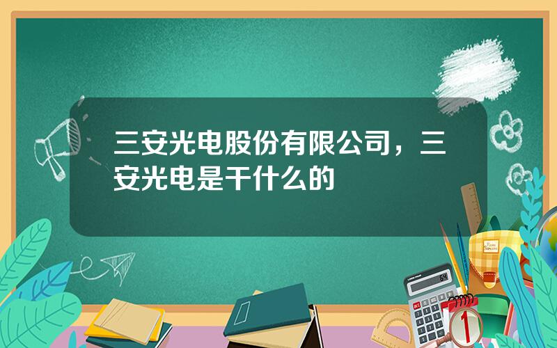 三安光电股份有限公司，三安光电是干什么的