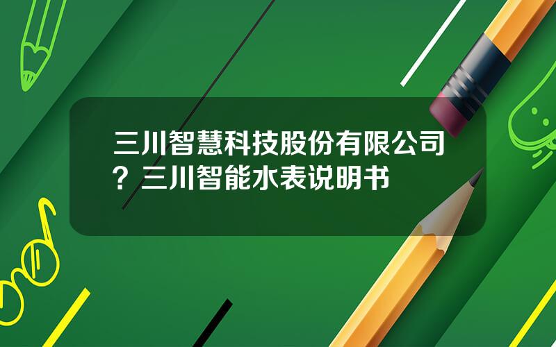 三川智慧科技股份有限公司？三川智能水表说明书