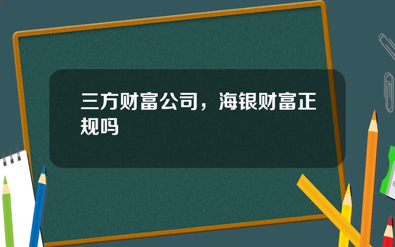 三方财富公司，海银财富正规吗