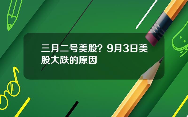 三月二号美股？9月3日美股大跌的原因