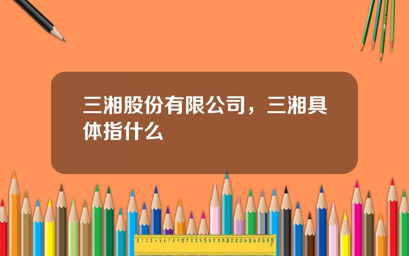 三湘股份有限公司，三湘具体指什么