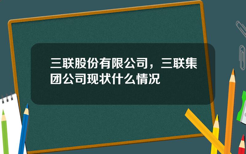 三联股份有限公司，三联集团公司现状什么情况