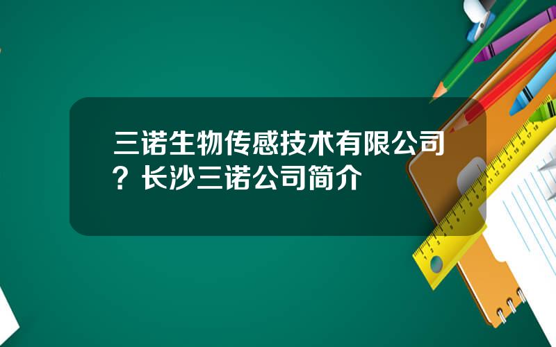 三诺生物传感技术有限公司？长沙三诺公司简介