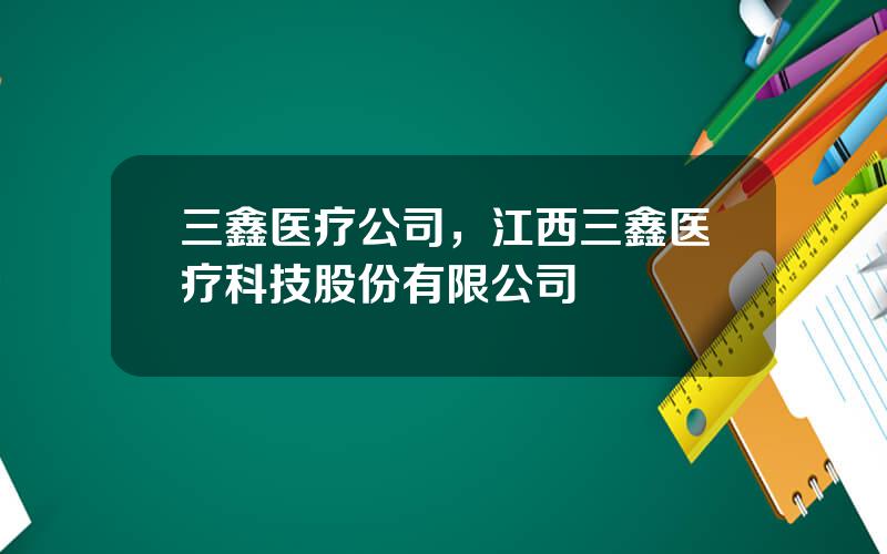 三鑫医疗公司，江西三鑫医疗科技股份有限公司