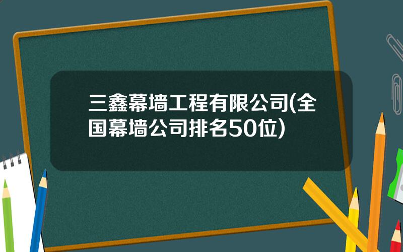 三鑫幕墙工程有限公司(全国幕墙公司排名50位)