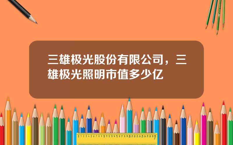 三雄极光股份有限公司，三雄极光照明市值多少亿