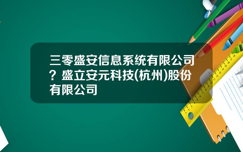 三零盛安信息系统有限公司？盛立安元科技(杭州)股份有限公司