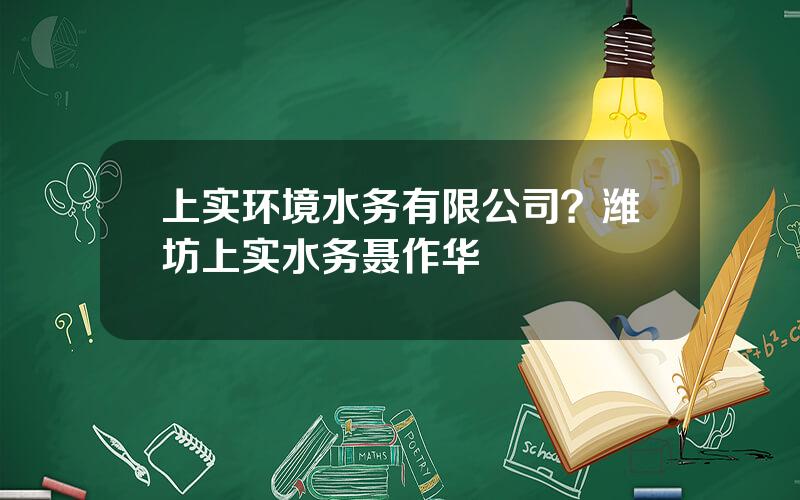 上实环境水务有限公司？潍坊上实水务聂作华