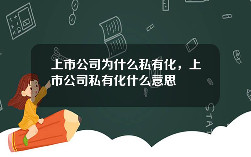 上市公司为什么私有化，上市公司私有化什么意思