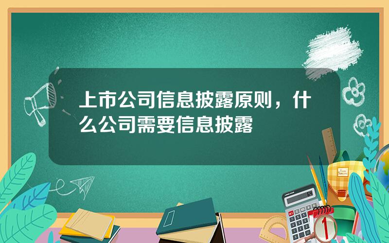 上市公司信息披露原则，什么公司需要信息披露