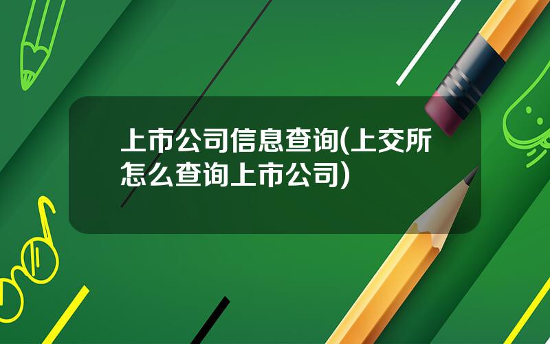 上市公司信息查询(上交所怎么查询上市公司)