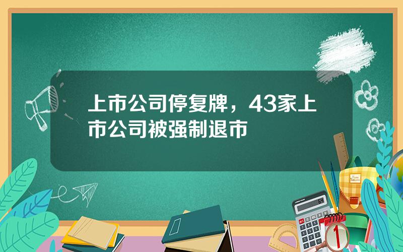 上市公司停复牌，43家上市公司被强制退市