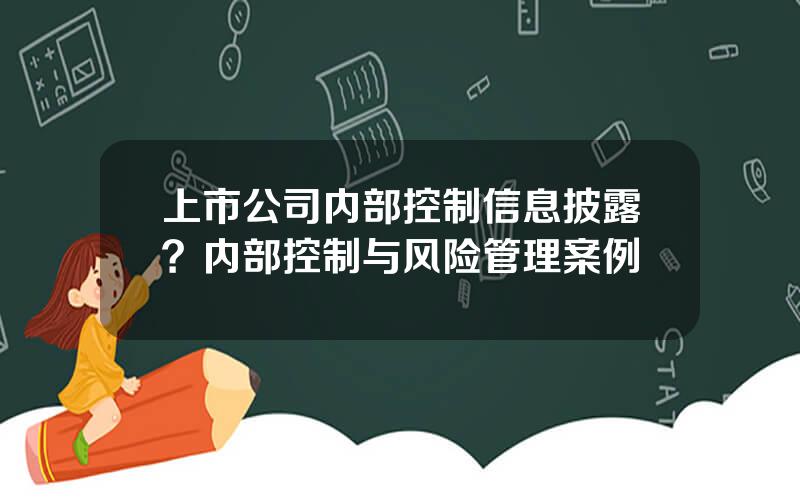 上市公司内部控制信息披露？内部控制与风险管理案例