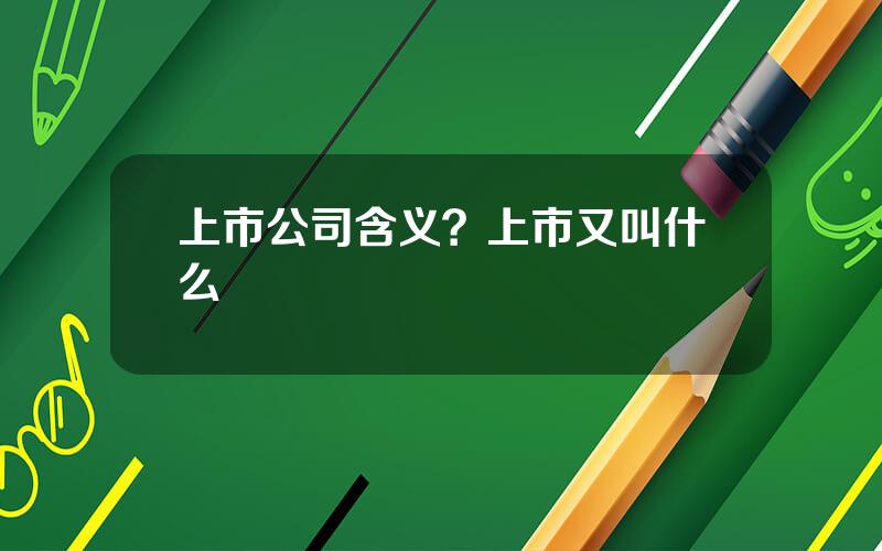 上市公司含义？上市又叫什么