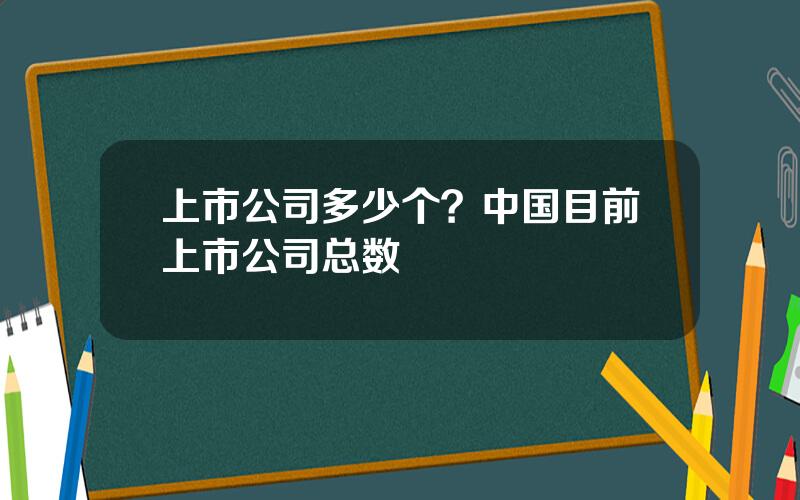 上市公司多少个？中国目前上市公司总数