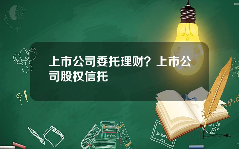 上市公司委托理财？上市公司股权信托