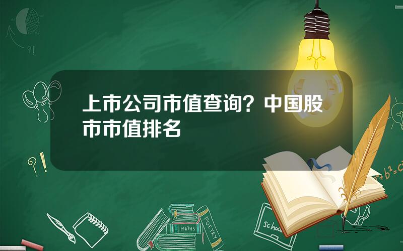 上市公司市值查询？中国股市市值排名