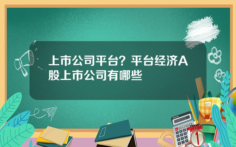 上市公司平台？平台经济A股上市公司有哪些