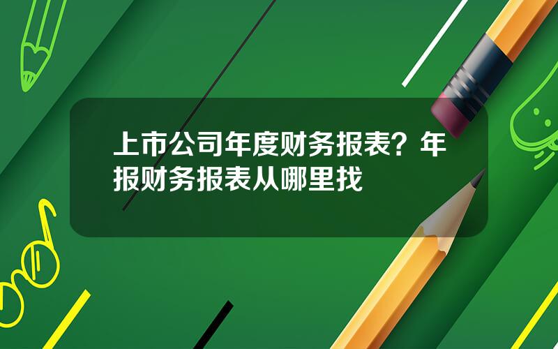 上市公司年度财务报表？年报财务报表从哪里找