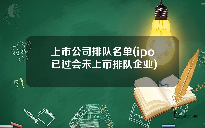 上市公司排队名单(ipo已过会未上市排队企业)