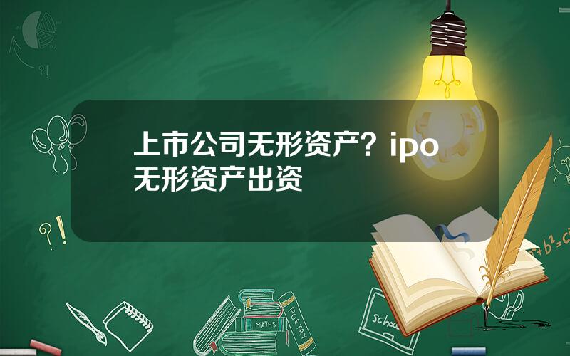 上市公司无形资产？ipo无形资产出资