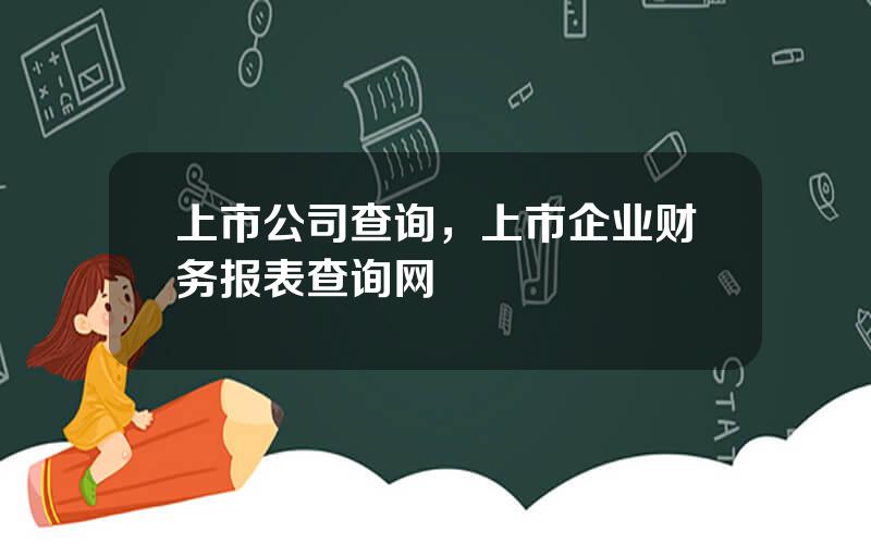 上市公司查询，上市企业财务报表查询网