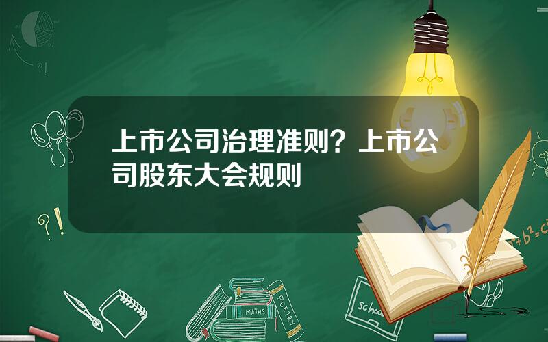 上市公司治理准则？上市公司股东大会规则