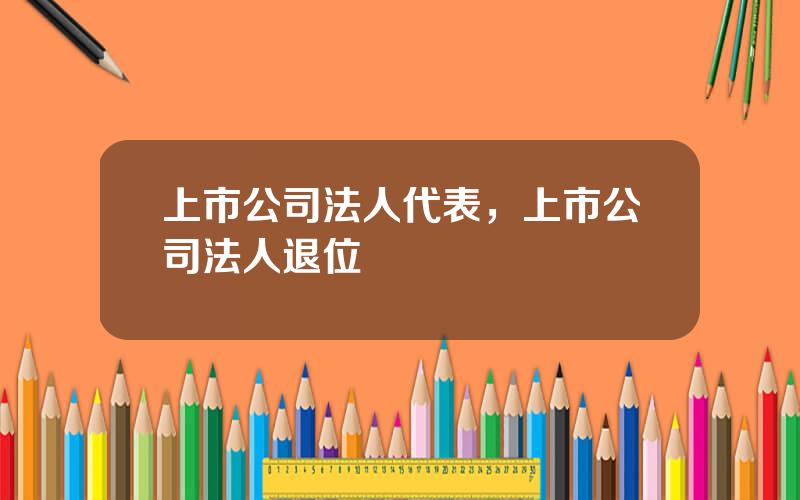 上市公司法人代表，上市公司法人退位