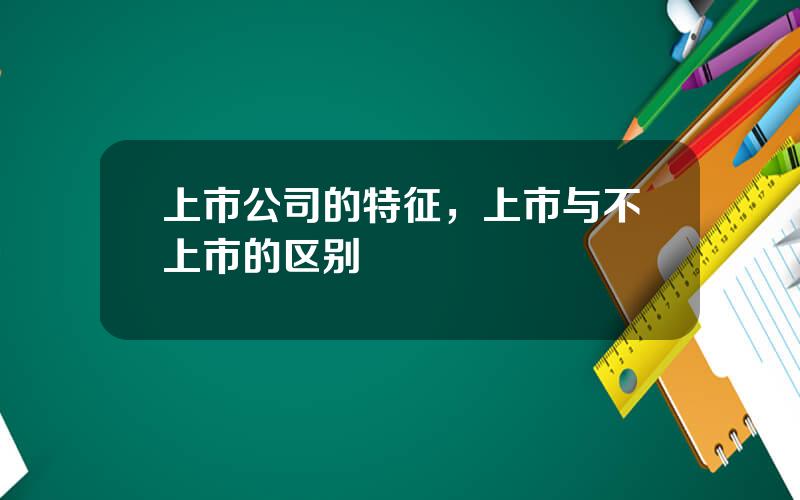 上市公司的特征，上市与不上市的区别