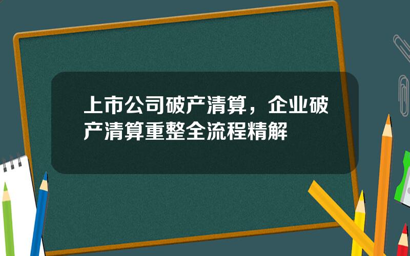 上市公司破产清算，企业破产清算重整全流程精解