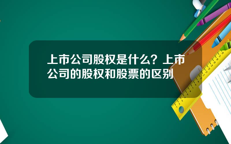 上市公司股权是什么？上市公司的股权和股票的区别