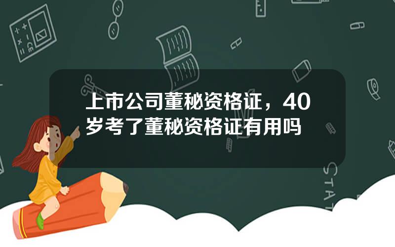 上市公司董秘资格证，40岁考了董秘资格证有用吗